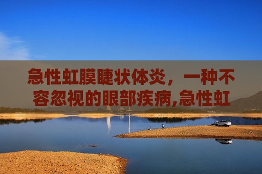 急性虹膜睫状体炎，一种不容忽视的眼部疾病,急性虹膜睫状体炎是怎么引起的