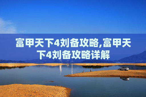 富甲天下4刘备攻略,富甲天下4刘备攻略详解