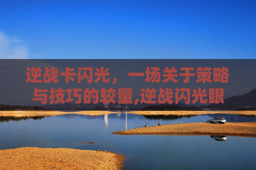 逆战卡闪光，一场关于策略与技巧的较量,逆战闪光眼镜怎么得