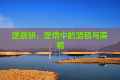 逆战妍，逆境中的坚韧与美丽