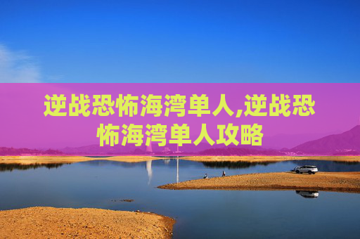 逆战恐怖海湾单人,逆战恐怖海湾单人攻略