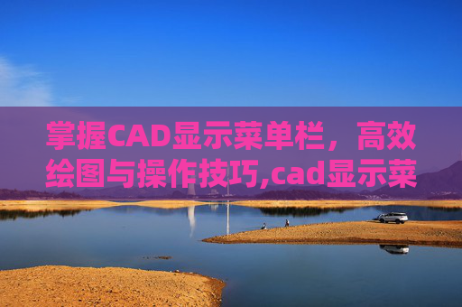 掌握CAD显示菜单栏，高效绘图与操作技巧,cad显示菜单栏的快捷键是什么