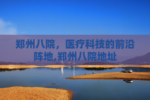 郑州八院，医疗科技的前沿阵地,郑州八院地址