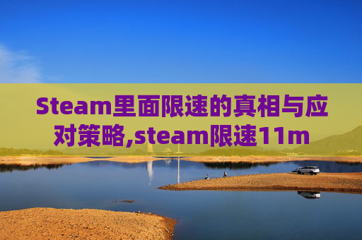 Steam里面限速的真相与应对策略,steam限速11m