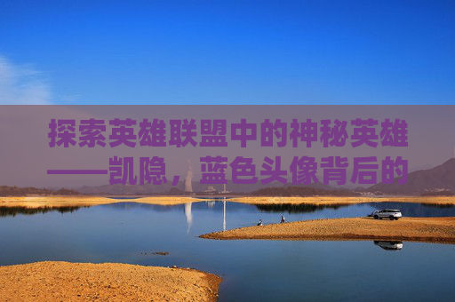 探索英雄联盟中的神秘英雄——凯隐，蓝色头像背后的故事,凯隐蓝色叫什么