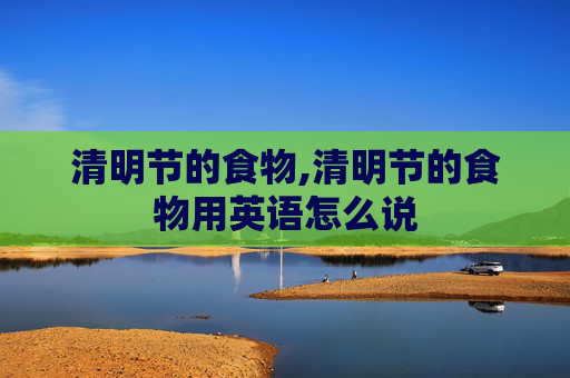 清明节的食物,清明节的食物用英语怎么说