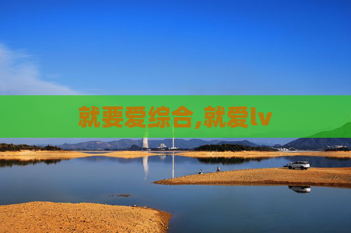 就要爱综合,就爱lv 就要爱综合,就爱lv