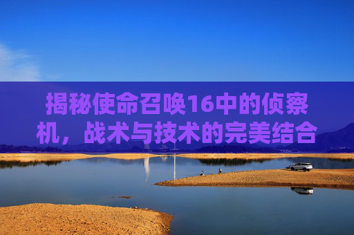 揭秘使命召唤16中的侦察机，战术与技术的完美结合,cod16机枪侦查瞄准镜怎么解锁