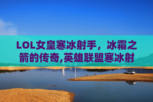 LOL女皇寒冰射手，冰霜之箭的传奇,英雄联盟寒冰射手女皇皮肤多少钱