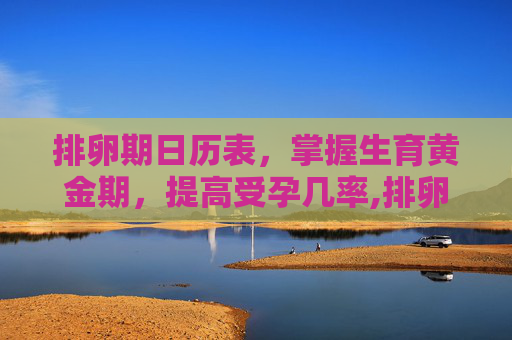 排卵期日历表，掌握生育黄金期，提高受孕几率,排卵期日历表图片