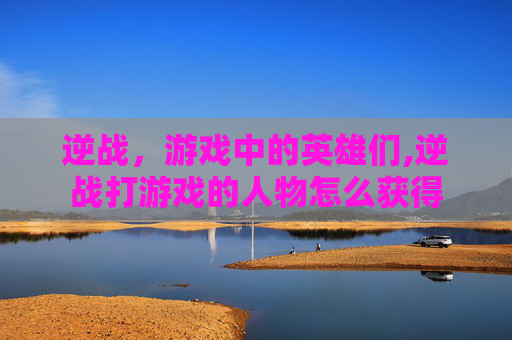 逆战，游戏中的英雄们,逆战打游戏的人物怎么获得