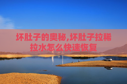坏肚子的奥秘,坏肚子拉稀拉水怎么快速恢复