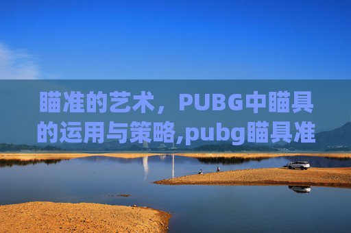 瞄准的艺术，PUBG中瞄具的运用与策略,pubg瞄具准星