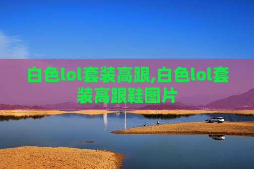 白色lol套装高跟,白色lol套装高跟鞋图片