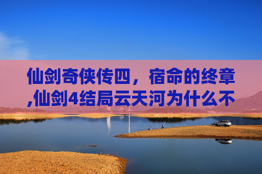 仙剑奇侠传四，宿命的终章,仙剑4结局云天河为什么不老