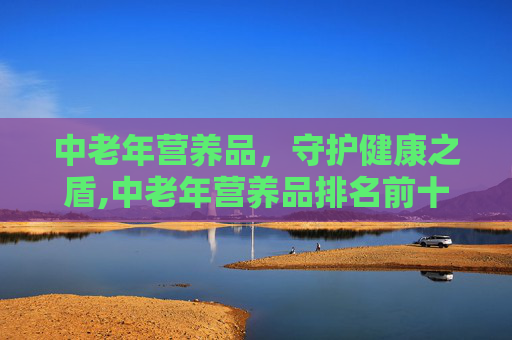 中老年营养品，守护健康之盾,中老年营养品排名前十名