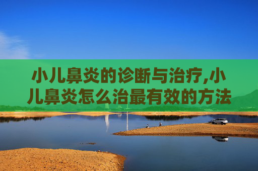 小儿鼻炎的诊断与治疗,小儿鼻炎怎么治最有效的方法根除