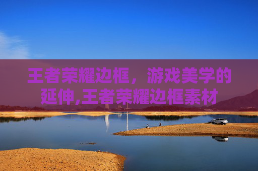 王者荣耀边框，游戏美学的延伸,王者荣耀边框素材