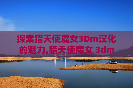 探索猎天使魔女3Dm汉化的魅力,猎天使魔女 3dm