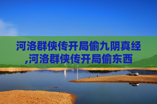 河洛群侠传开局偷九阴真经,河洛群侠传开局偷东西