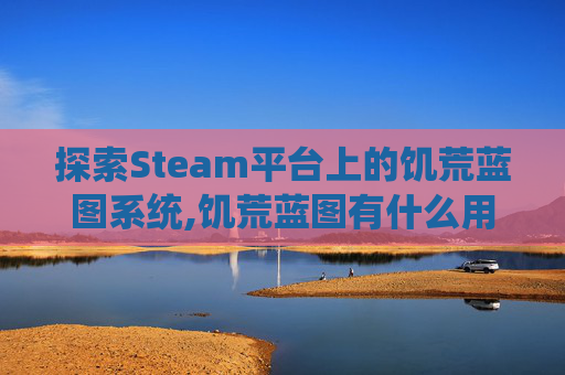 探索Steam平台上的饥荒蓝图系统,饥荒蓝图有什么用的作用