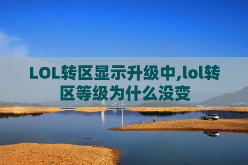 LOL转区显示升级中,lol转区等级为什么没变