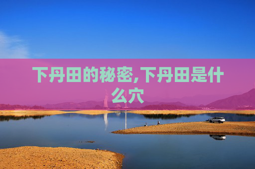 下丹田的秘密,下丹田是什么穴