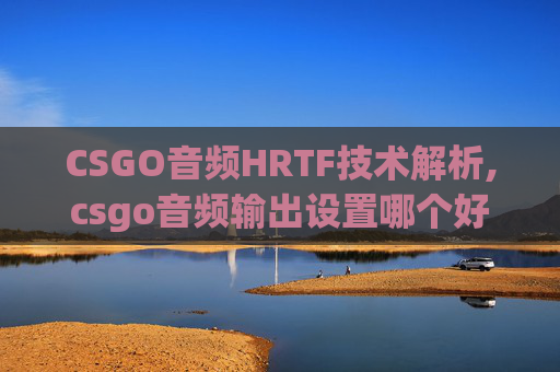 CSGO音频HRTF技术解析,csgo音频输出设置哪个好