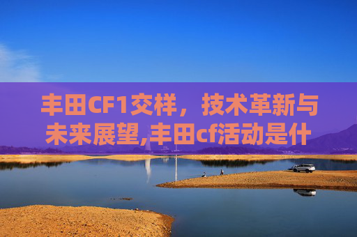 丰田CF1交样，技术革新与未来展望,丰田cf活动是什么意思