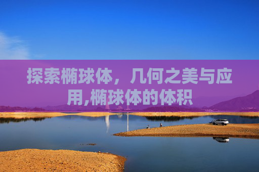 探索椭球体，几何之美与应用,椭球体的体积