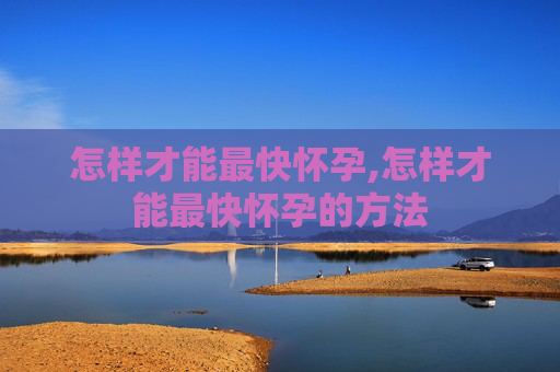 怎样才能最快怀孕,怎样才能最快怀孕的方法