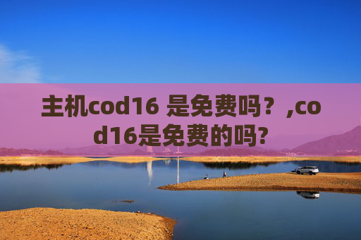 主机cod16 是免费吗？,cod16是免费的吗?