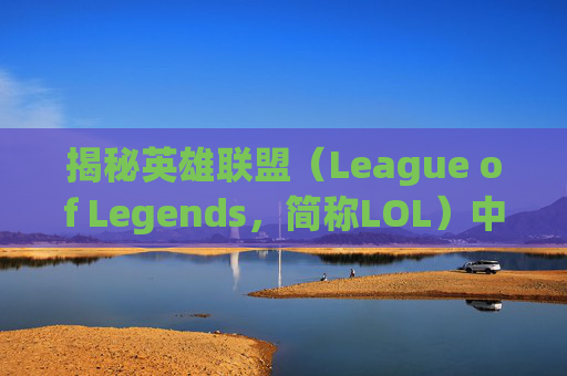 揭秘英雄联盟（League of Legends，简称LOL）中那些隐身回城的英雄,lol可以隐身回城的英雄叫什么
