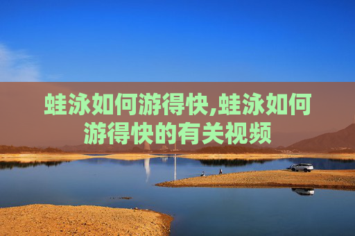 蛙泳如何游得快,蛙泳如何游得快的有关视频