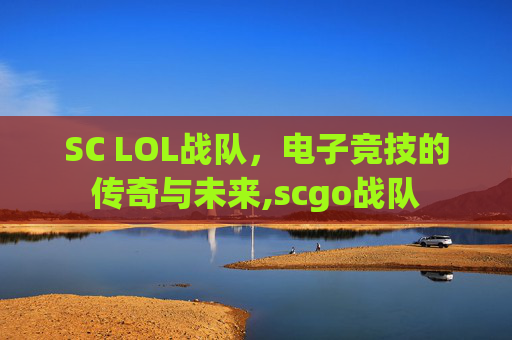 SC LOL战队，电子竞技的传奇与未来,scgo战队