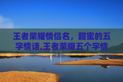 王者荣耀情侣名，甜蜜的五字情话,王者荣耀五个字情侣名字