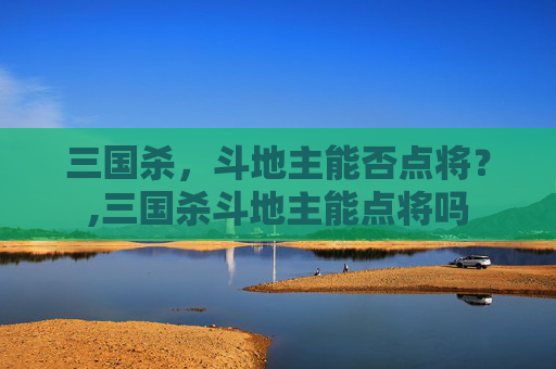 三国杀，斗地主能否点将？,三国杀斗地主能点将吗