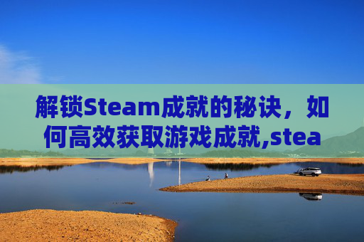 解锁Steam成就的秘诀，如何高效获取游戏成就,steam成就有什么用处