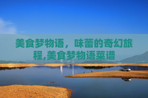 美食梦物语，味蕾的奇幻旅程,美食梦物语菜谱