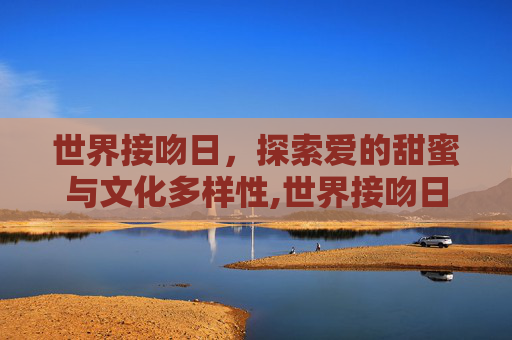 世界接吻日，探索爱的甜蜜与文化多样性,世界接吻日是哪一天