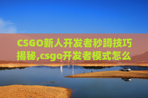 CSGO新人开发者秒蹲技巧揭秘,csgo开发者模式怎么开
