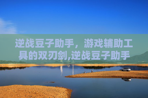 逆战豆子助手，游戏辅助工具的双刃剑,逆战豆子助手下载安装