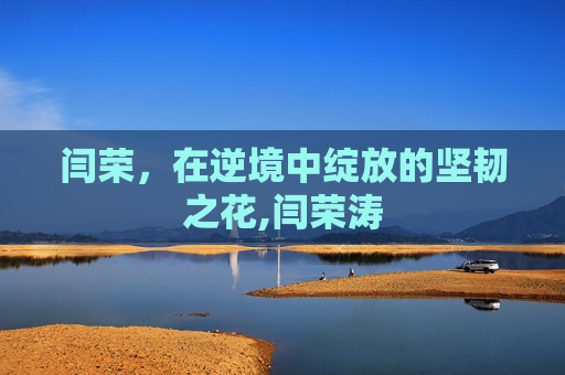 闫荣，在逆境中绽放的坚韧之花,闫荣涛