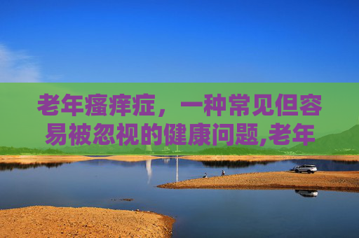 老年瘙痒症，一种常见但容易被忽视的健康问题,老年瘙痒症是如何造成的
