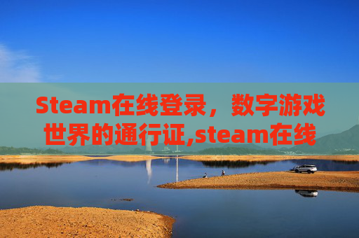 Steam在线登录，数字游戏世界的通行证,steam在线登录入口网页版