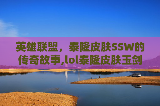 英雄联盟，泰隆皮肤SSW的传奇故事,lol泰隆皮肤玉剑