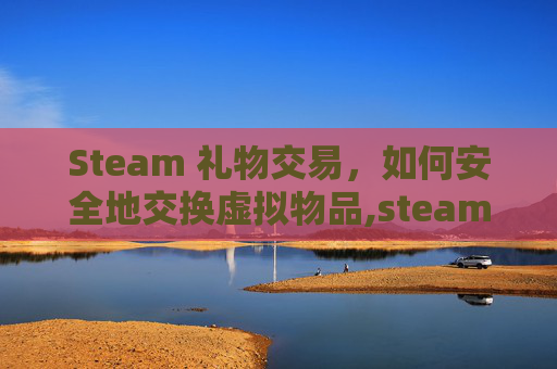 Steam 礼物交易，如何安全地交换虚拟物品,steam礼物交易记录