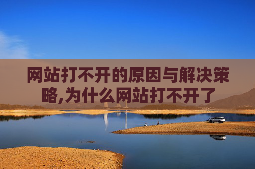 网站打不开的原因与解决策略,为什么网站打不开了