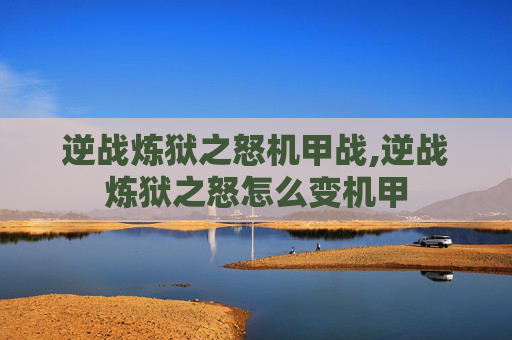 逆战炼狱之怒机甲战,逆战炼狱之怒怎么变机甲