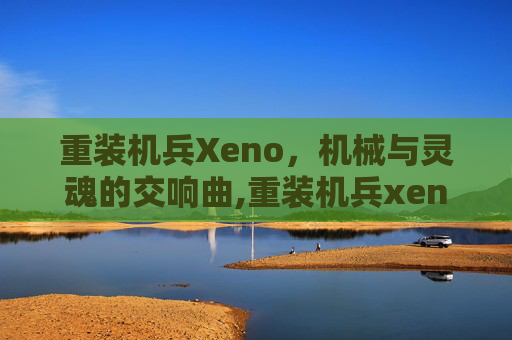 重装机兵Xeno，机械与灵魂的交响曲,重装机兵xeno掉落表